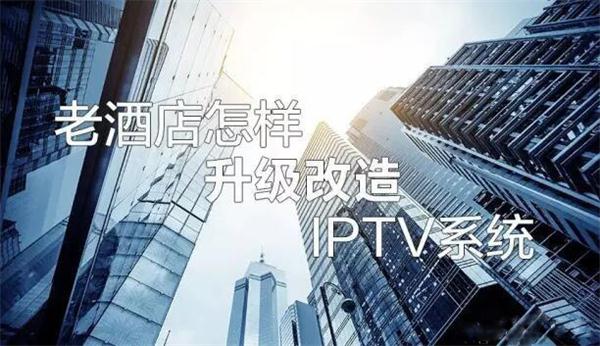 老酒店怎样进级改造宾馆IPTV电视系统？
